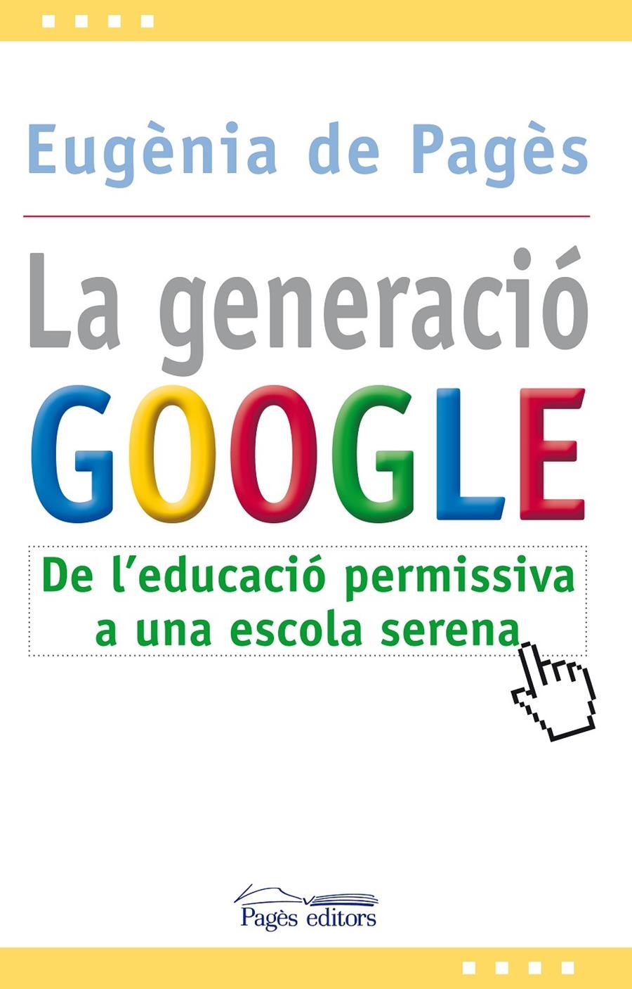 GENERACIÓ GOOGLE. DE L'EDUCACIÓ OERMISIVA A UNA ESCOLA SEREN | 9788499751207 | PAGES BERGES, EUGENIA DE | Llibreria Online de Banyoles | Comprar llibres en català i castellà online